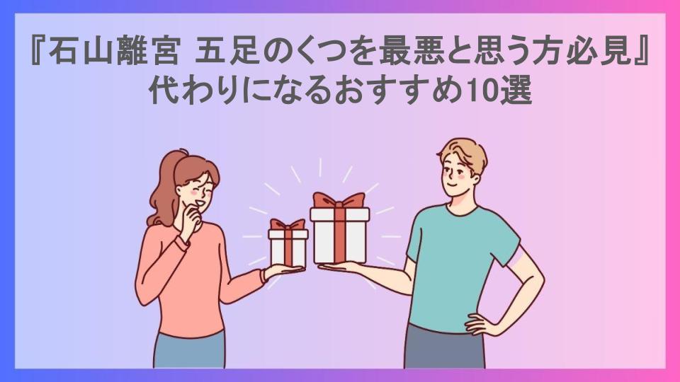 『石山離宮 五足のくつを最悪と思う方必見』代わりになるおすすめ10選